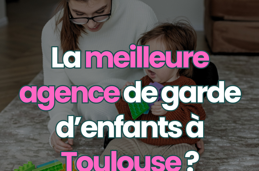 La meilleure agence de garde d&rsquo;enfant à domicile à Toulouse ?